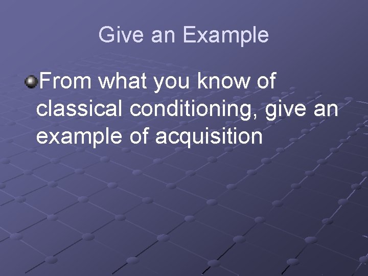 Give an Example From what you know of classical conditioning, give an example of