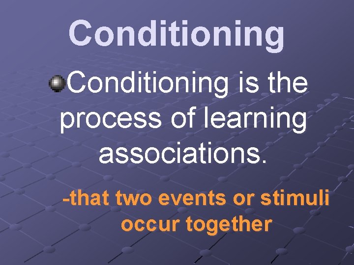 Conditioning is the process of learning associations. -that two events or stimuli occur together