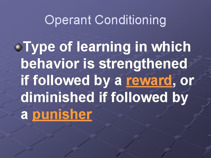 Operant Conditioning Type of learning in which behavior is strengthened if followed by a