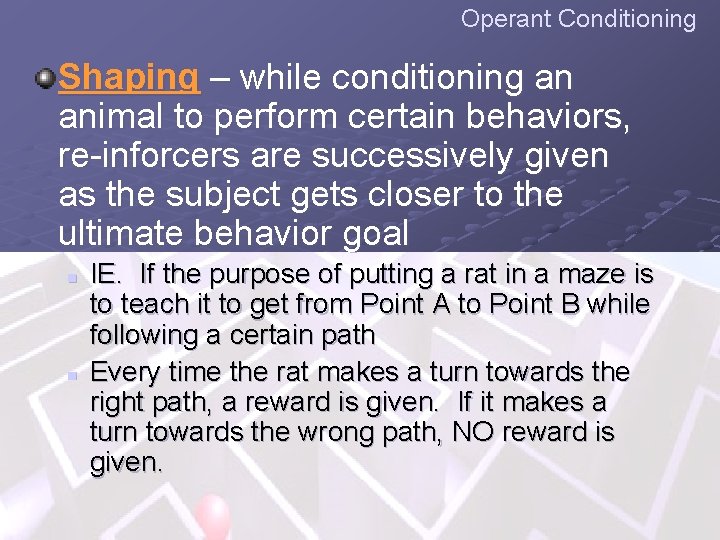 Operant Conditioning Shaping – while conditioning an animal to perform certain behaviors, re-inforcers are