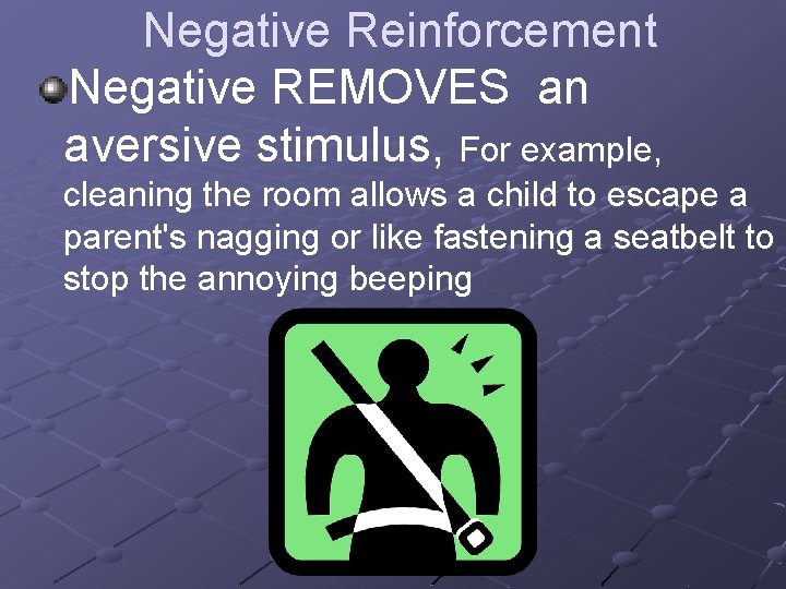 Negative Reinforcement Negative REMOVES an aversive stimulus, For example, cleaning the room allows a