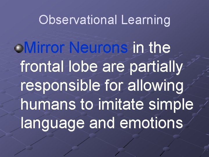 Observational Learning Mirror Neurons in the frontal lobe are partially responsible for allowing humans