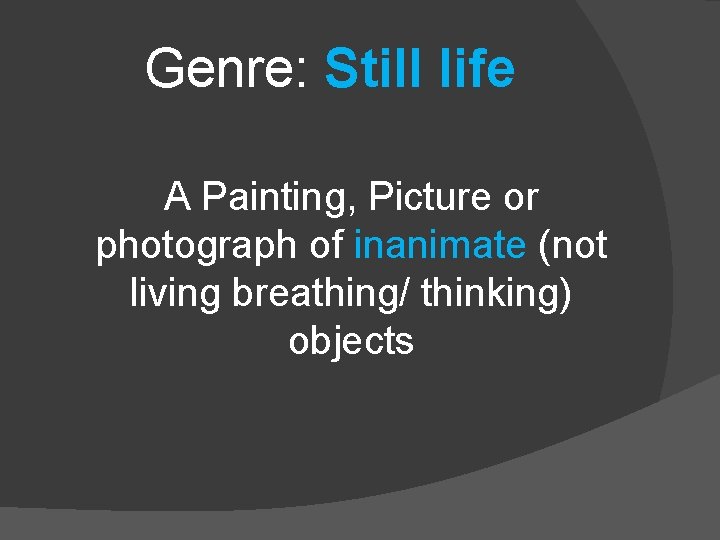 Genre: Still life A Painting, Picture or photograph of inanimate (not living breathing/ thinking)