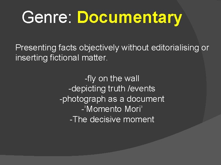 Genre: Documentary Presenting facts objectively without editorialising or inserting fictional matter. -fly on the