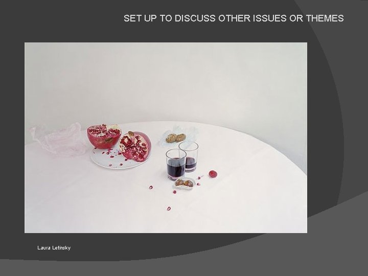 SET UP TO DISCUSS OTHER ISSUES OR THEMES Laura Letinsky 