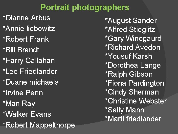 Portrait photographers *Dianne Arbus *Annie liebowitz *Robert Frank *Bill Brandt *Harry Callahan *Lee Friedlander