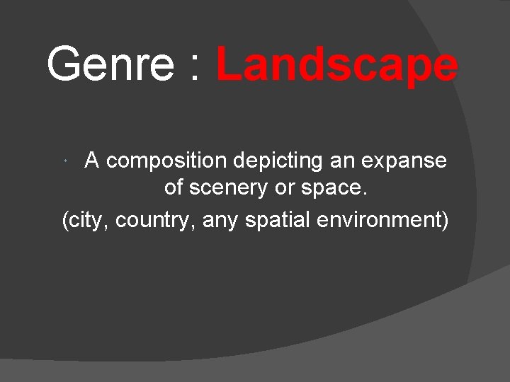 Genre : Landscape A composition depicting an expanse of scenery or space. (city, country,