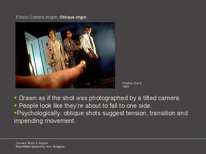 5 Basic Camera Angles: Oblique angle: Shallow Grave 1994 § Drawn as if the