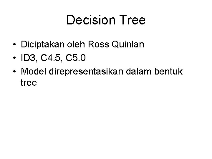 Decision Tree • Diciptakan oleh Ross Quinlan • ID 3, C 4. 5, C