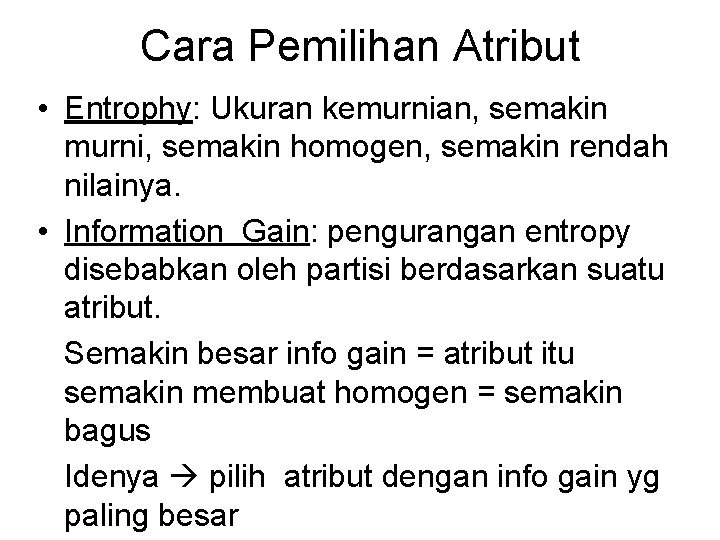 Cara Pemilihan Atribut • Entrophy: Ukuran kemurnian, semakin murni, semakin homogen, semakin rendah nilainya.