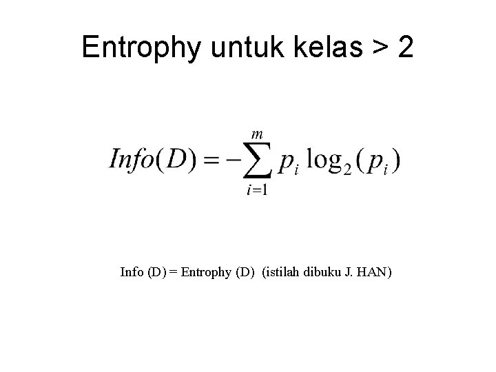 Entrophy untuk kelas > 2 Info (D) = Entrophy (D) (istilah dibuku J. HAN)