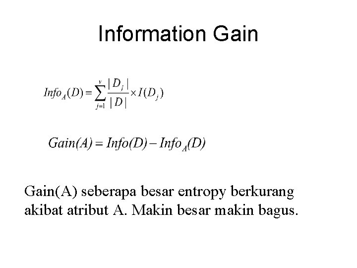 Information Gain(A) seberapa besar entropy berkurang akibat atribut A. Makin besar makin bagus. 