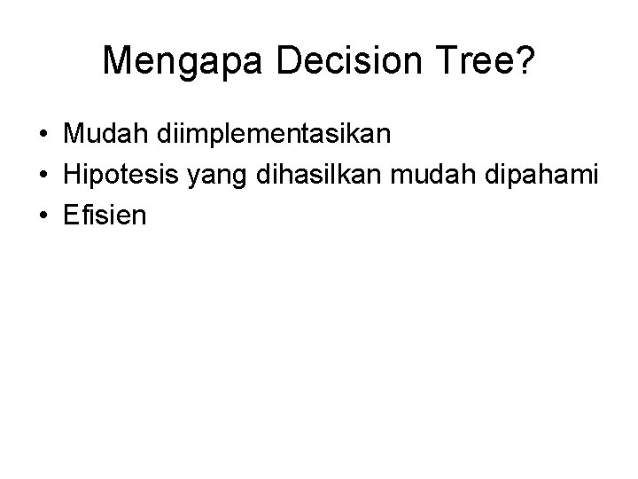 Mengapa Decision Tree? • Mudah diimplementasikan • Hipotesis yang dihasilkan mudah dipahami • Efisien
