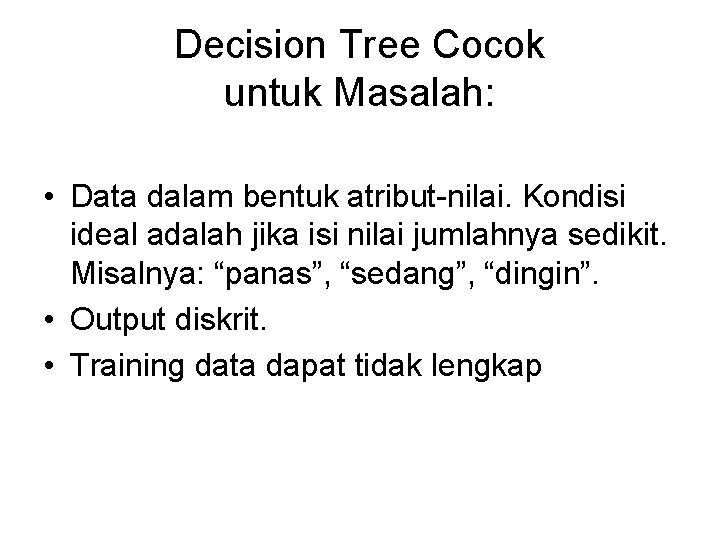 Decision Tree Cocok untuk Masalah: • Data dalam bentuk atribut-nilai. Kondisi ideal adalah jika