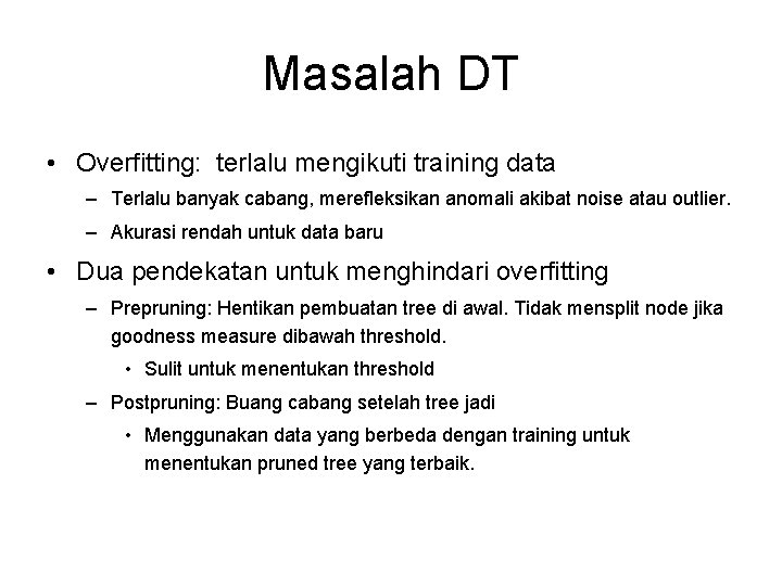 Masalah DT • Overfitting: terlalu mengikuti training data – Terlalu banyak cabang, merefleksikan anomali