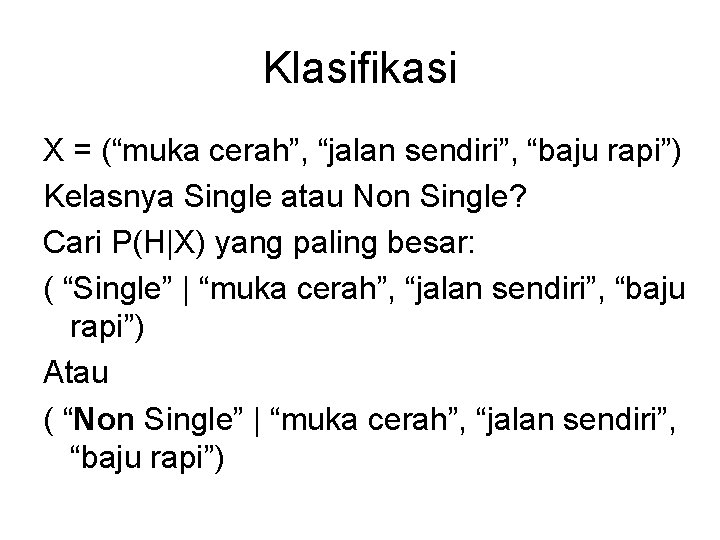 Klasifikasi X = (“muka cerah”, “jalan sendiri”, “baju rapi”) Kelasnya Single atau Non Single?