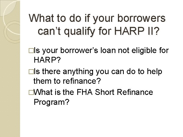 What to do if your borrowers can’t qualify for HARP II? �Is your borrower’s