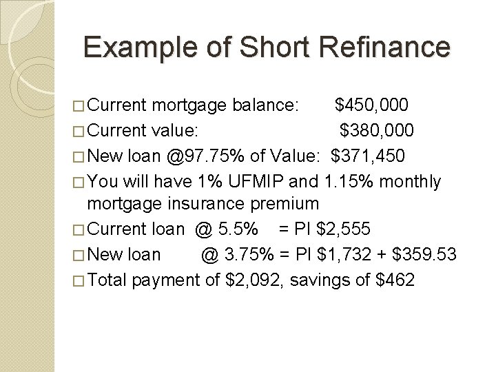 Example of Short Refinance � Current mortgage balance: $450, 000 � Current value: $380,