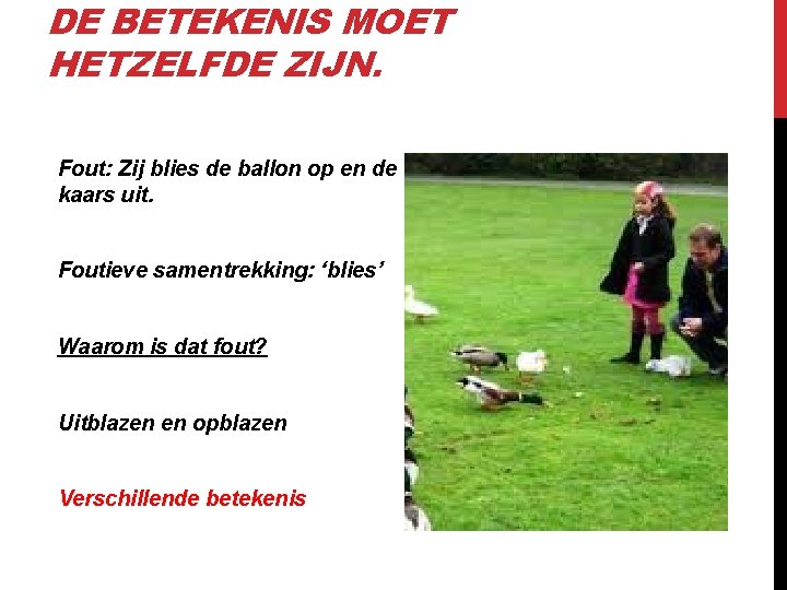 DE BETEKENIS MOET HETZELFDE ZIJN. Fout: Zij blies de ballon op en de kaars