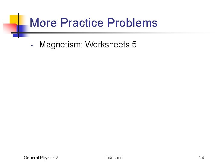 More Practice Problems • Magnetism: Worksheets 5 General Physics 2 Induction 24 More Practice Problems • Magnetism: Worksheets 5 General Physics 2 Induction 24