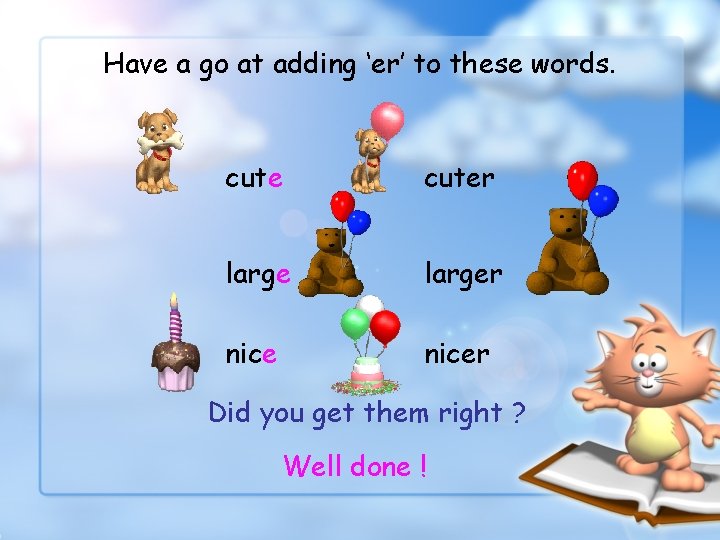 Have a go at adding ‘er’ to these words. cuter larger nicer Did you