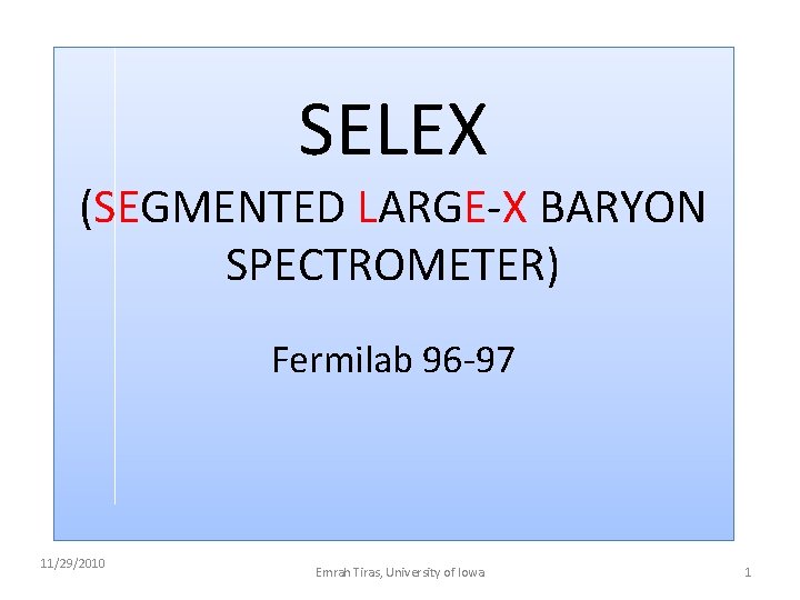 SELEX (SEGMENTED LARGE-X BARYON SPECTROMETER) Fermilab 96 -97 11/29/2010 Emrah Tiras, University of Iowa