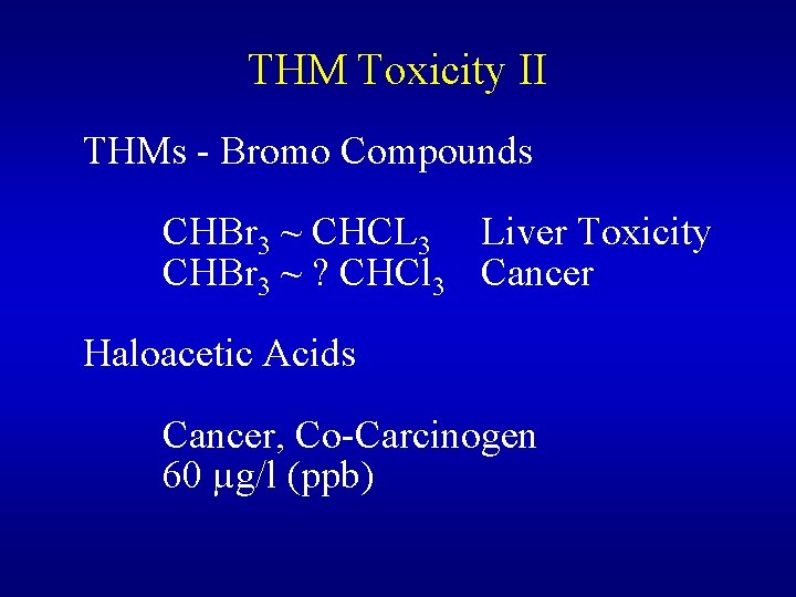 THM Toxicity II THMs - Bromo Compounds CHBr 3 ~ CHCL 3 Liver Toxicity