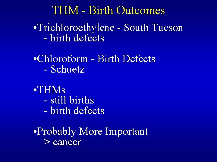 THM - Birth Outcomes • Trichloroethylene - South Tucson - birth defects • Chloroform