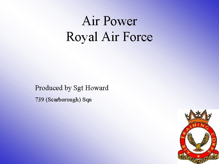 Air Power Royal Air Force Produced by Sgt Howard 739 (Scarborough) Sqn 