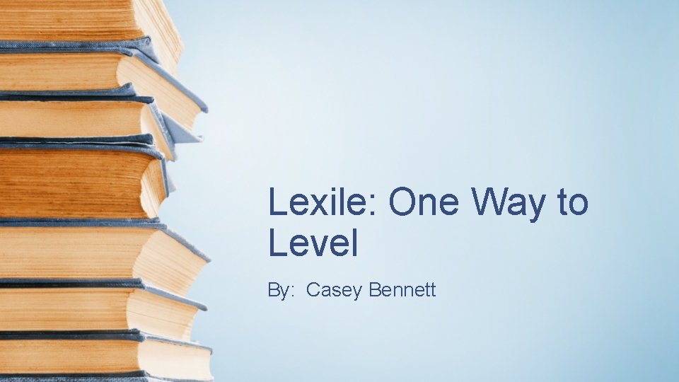 Lexile: One Way to Level By: Casey Bennett 