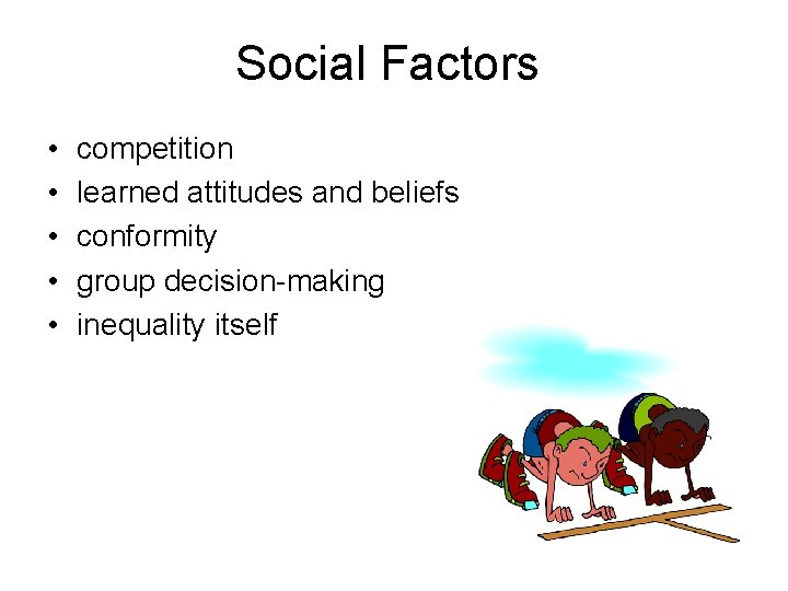 Social Factors • • • competition learned attitudes and beliefs conformity group decision-making inequality