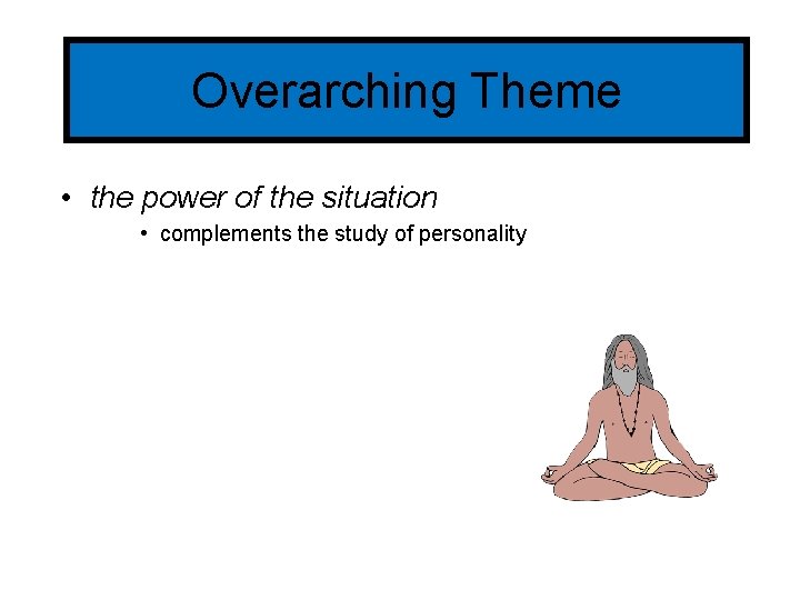 Overarching Theme • the power of the situation • complements the study of personality
