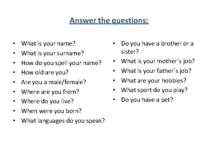 Answer the questions: • • • What is your name? What is your surname?