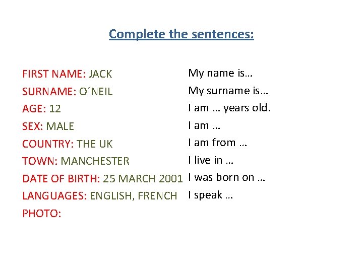 Complete the sentences: FIRST NAME: JACK SURNAME: O´NEIL AGE: 12 SEX: MALE COUNTRY: THE