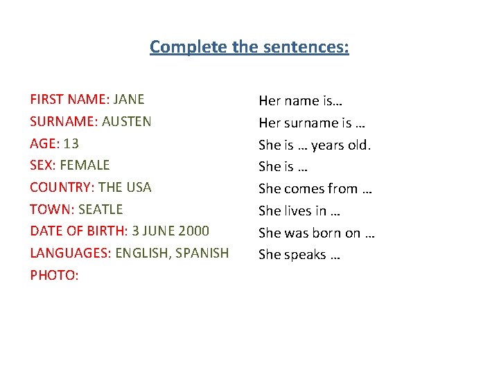 Complete the sentences: FIRST NAME: JANE SURNAME: AUSTEN AGE: 13 SEX: FEMALE COUNTRY: THE