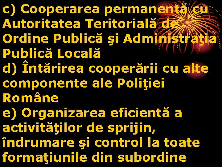 c) Cooperarea permanentă cu Autoritatea Teritorială de Ordine Publică şi Administraţia Publică Locală d) c) Cooperarea permanentă cu Autoritatea Teritorială de Ordine Publică şi Administraţia Publică Locală d)
