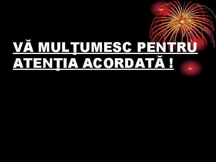 VĂ MULŢUMESC PENTRU ATENŢIA ACORDATĂ ! VĂ MULŢUMESC PENTRU ATENŢIA ACORDATĂ !