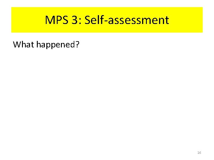 MPS 3: Self-assessment What happened? 16 