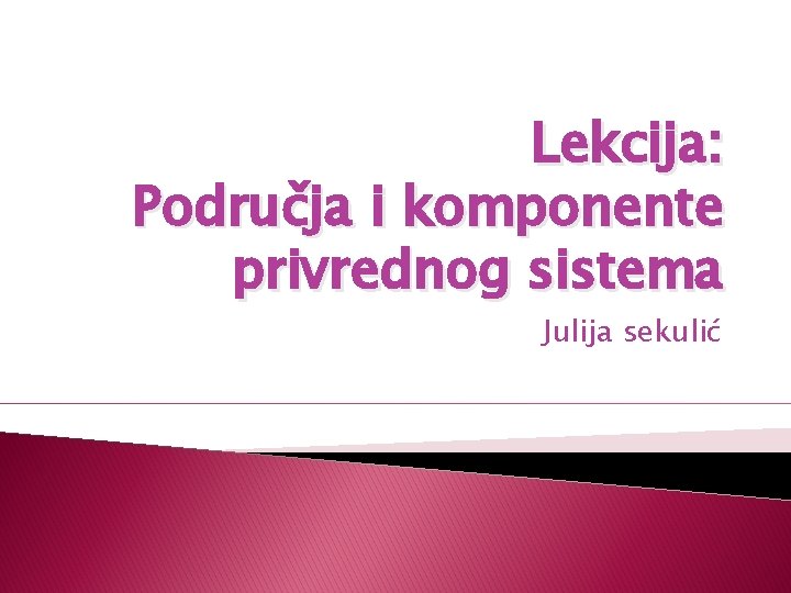 Lekcija: Područja i komponente privrednog sistema Julija sekulić 