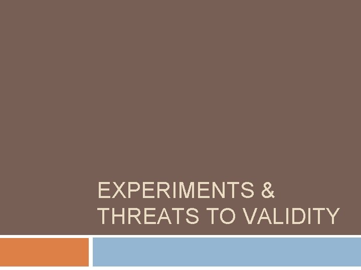 EXPERIMENTS & THREATS TO VALIDITY EXPERIMENTS & THREATS TO VALIDITY