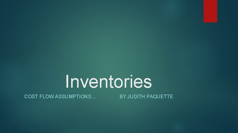 Inventories COST FLOW ASSUMPTIONS… BY JUDITH PAQUETTE 