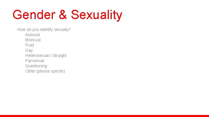 Gender & Sexuality How do you identify sexually? Asexual Bisexual Fluid Gay Heterosexual /