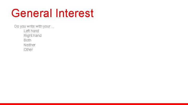 General Interest Do you write with your … Left hand Right hand Both Neither