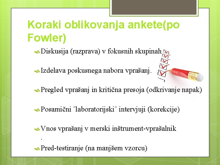 Koraki oblikovanja ankete(po Fowler) Diskusija Izdelava Pregled (razprava) v fokusnih skupinah poskusnega nabora vprašanj