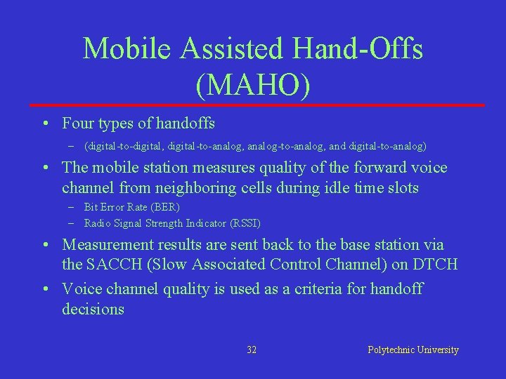 Mobile Assisted Hand-Offs (MAHO) • Four types of handoffs – (digital-to-digital, digital-to-analog, analog-to-analog, and Mobile Assisted Hand-Offs (MAHO) • Four types of handoffs – (digital-to-digital, digital-to-analog, analog-to-analog, and