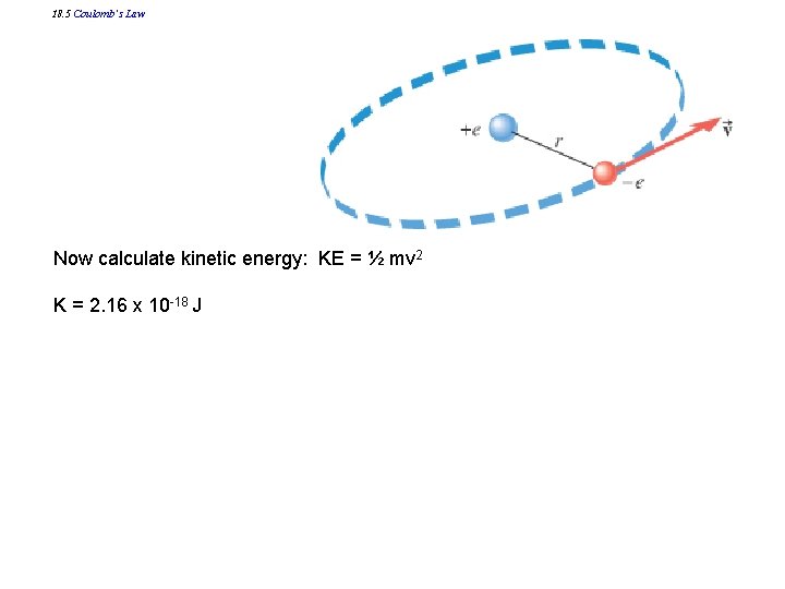 18. 5 Coulomb’s Law Now calculate kinetic energy: KE = ½ mv 2 K