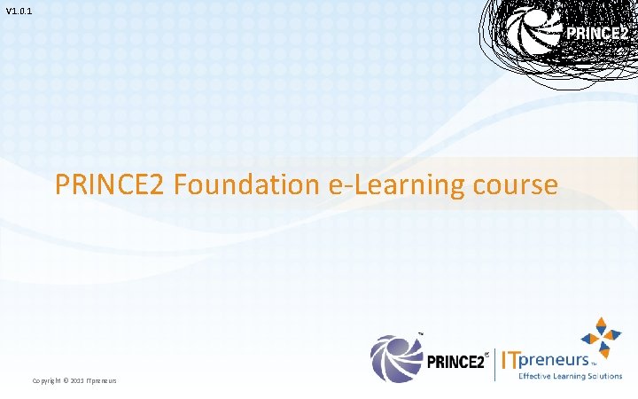 V 1. 0. 1 PRINCE 2 Foundation e-Learning course Copyright © 2011 ITpreneurs 