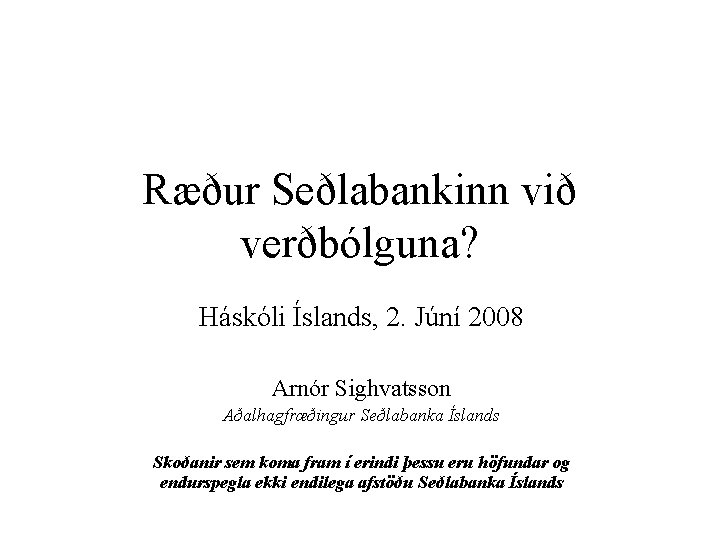 Ræður Seðlabankinn við verðbólguna? Háskóli Íslands, 2. Júní 2008 Arnór Sighvatsson Aðalhagfræðingur Seðlabanka Íslands