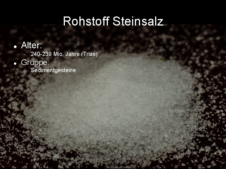 Rohstoff Steinsalz Alter: 240 -239 Mio. Jahre (Trias) Gruppe: Sedimentgesteine 