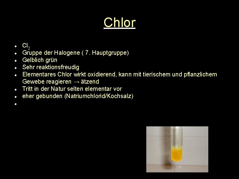 Chlor Cl 2 Gruppe der Halogene ( 7. Hauptgruppe) Gelblich grün Sehr reaktionsfreudig Elementares